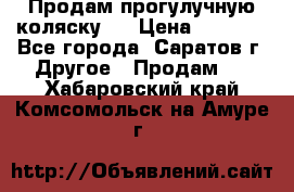 Продам прогулучную коляску.  › Цена ­ 2 500 - Все города, Саратов г. Другое » Продам   . Хабаровский край,Комсомольск-на-Амуре г.